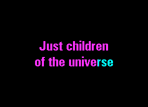 Just children

of the universe