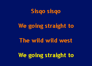 Sisqo sisqo
We going straight to

The wild wild west

We going straight to