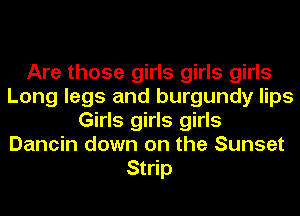 Are those girls girls girls
Long legs and burgundy lips
Girls girls girls
Dancin down on the Sunset
Strip