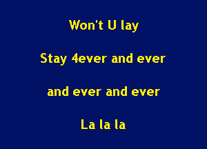 Won't U lay

Stay 4ever and ever
and ever and ever

La la la