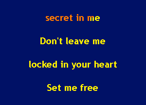 secret in me

Don't leave me

locked in your heart

Set me free