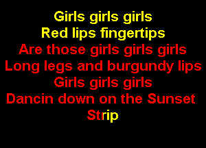 Girls girls girls
Red lips fingertips
Are those girls girls girls
Long legs and burgundy lips
Girls girls girls
Dancin down on the Sunset
Strip