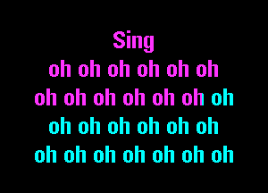 Sing
oh oh oh oh oh oh

oh oh oh oh oh oh oh
oh oh oh oh oh oh
oh oh oh oh oh oh oh