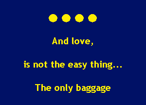 0000

And love,

is not the easy thing...

The only baggage