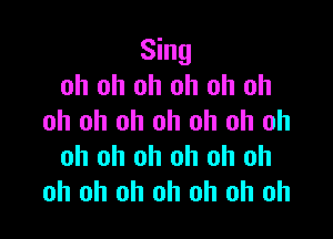 Sing
oh oh oh oh oh oh

oh oh oh oh oh oh oh
oh oh oh oh oh oh
oh oh oh oh oh oh oh