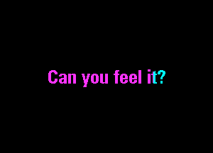 Can you feel it?