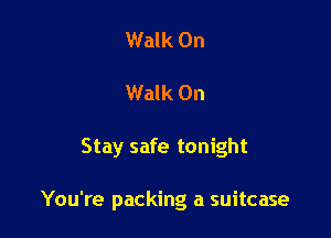 Walk On
Walk On

Stay safe tonight

You're packing a suitcase
