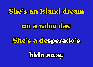 She's an island dream

on a rainy day

She's a desperado's

hide away