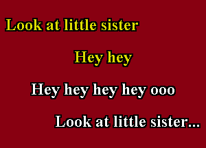 Look at little sister

Hey hey

Hey hey hey hey 000

Look at little sister...