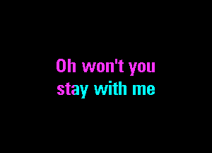 0h won't you

stay with me