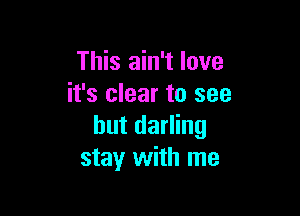 This ain't love
it's clear to see

but darling
stay with me