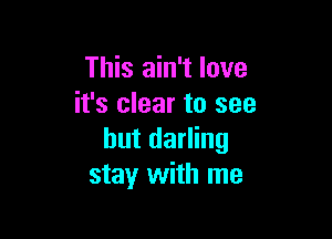 This ain't love
it's clear to see

but darling
stay with me