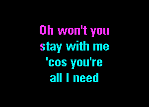 0h won't you
stay with me

'cos you're
all I need