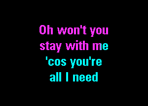 0h won't you
stay with me

'cos you're
all I need