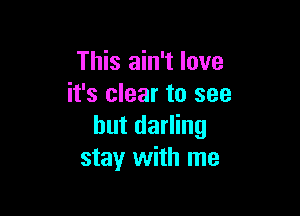 This ain't love
it's clear to see

but darling
stay with me