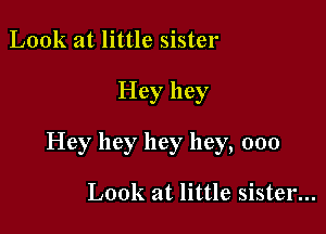 Look at little sister

Hey hey

Hey hey hey hey, 000

Look at little sister...