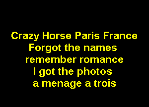 Crazy Horse Paris France
Forgot the names
remember romance
I got the photos
a manage a trois