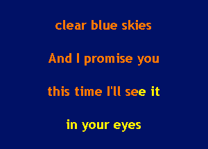 clear blue skies

And I promise you

this time I'll see it

in your eyes
