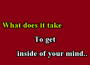 What does it take
To act

3

inside of your mind..