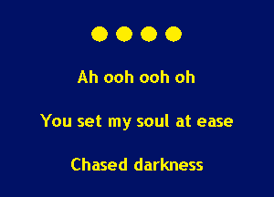 0000

Ah ooh ooh oh

You set my soul at ease

Chased darkness