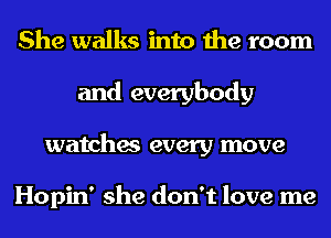 She walks into the room
and everybody
watches every move

Hopin' she don't love me