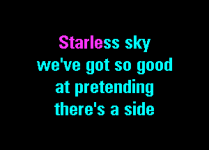 Starless sky
we've got so good

at pretending
there's a side