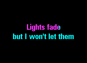 Lights fade

but I won't let them