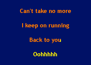 Can't take no more

I keep on running

Back to you

Oohhhhh