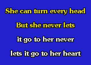 She can turn every head
But she never lets
it go to her never

lets it go to her heart