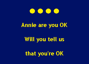 0000

Annie are you OK

Will you tell us

that you're 0K