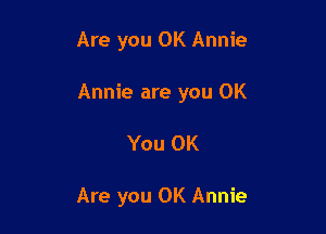 Are you OK Annie

Annie are you OK

You 0K

Are you OK Annie