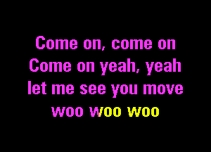 Come on, come on
Come on yeah, yeah

let me see you move
woo woo woo