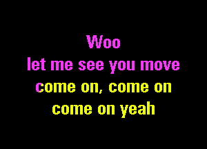 Woo
let me see you move

come on, come on
come on yeah