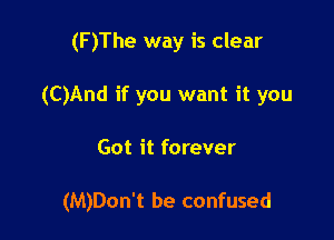 (F)The way is clear
(C)And if you want it you

Got it forever

(M)Don't be confused