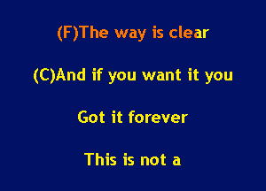 (F )The way is clear

(C)And if you want it you

Got it forever

This is not a
