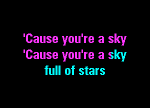 'Cause you're a sky

'Cause you're a sky
full of stars