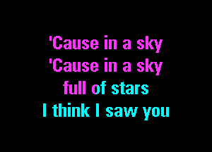 'Cause in a sky
'Cause in a sky

full of stars
I think I saw you
