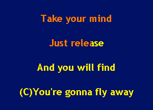 Take your mind
Just release

And you will find

(C)You're gonna fly away
