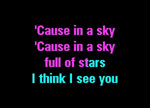 'Cause in a sky
'Cause in a sky

full of stars
I think I see you