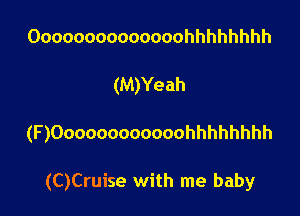 Oooooooooooooohhhhhhhh
(M)Yeah

(F)Oooooooooooohhhhhhhh

(C)Cruise with me baby