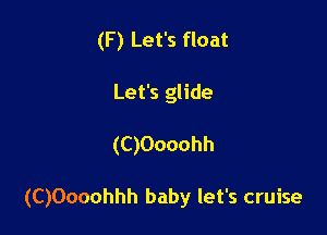 (F) Let's float
Let's glide

(C)Oooohh

(C)Oooohhh baby let's cruise
