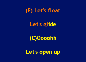 (F) Let's float
Let's glide

(C)Oooohh

Let's open up