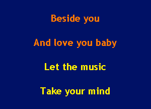 Beside you

And love you baby

Let the music

Take your mind