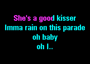 She's a good kisser
Imma rain on this parade

oh baby
oh I..