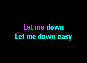 Let me down

Let me down easy