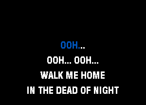 00H...

00H... 00H...
WALK ME HOME
IN THE DEAD 0F NIGHT
