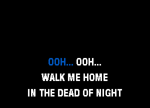 00H... 00H...
WALK ME HOME
IN THE DEAD 0F NIGHT