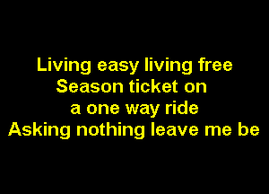 Living easy living free
Season ticket on

a one way ride
Asking nothing leave me be