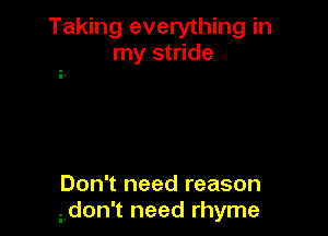 Taking everything in
my stride

Don't need reason
Aon't need rhyme