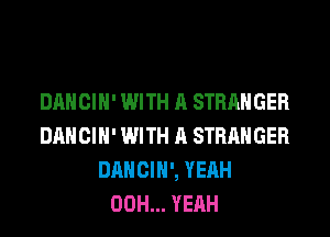 DANCIH' WITH A STRANGER
DANCIH' WITH A STRANGER
DANCIH', YEAH
00H... YEAH
